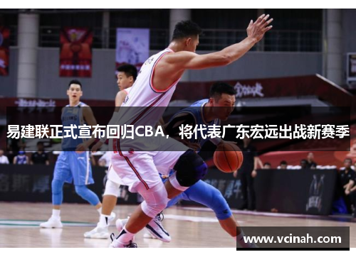 易建联正式宣布回归CBA，将代表广东宏远出战新赛季